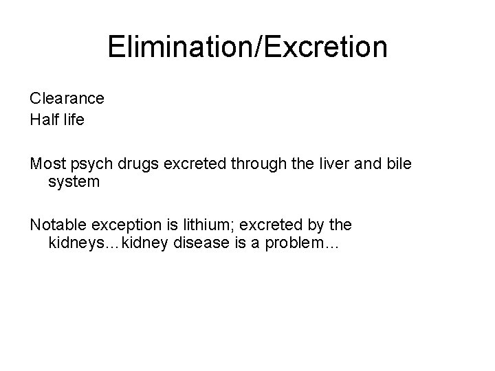 Elimination/Excretion Clearance Half life Most psych drugs excreted through the liver and bile system