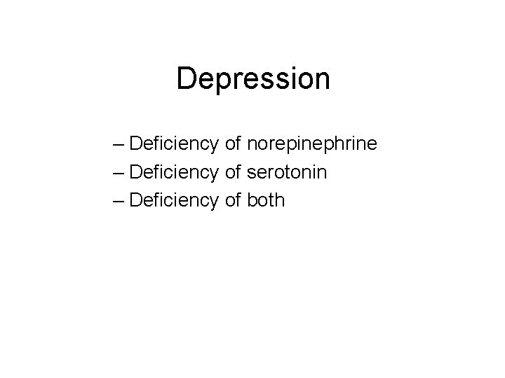 Depression – Deficiency of norepinephrine – Deficiency of serotonin – Deficiency of both 