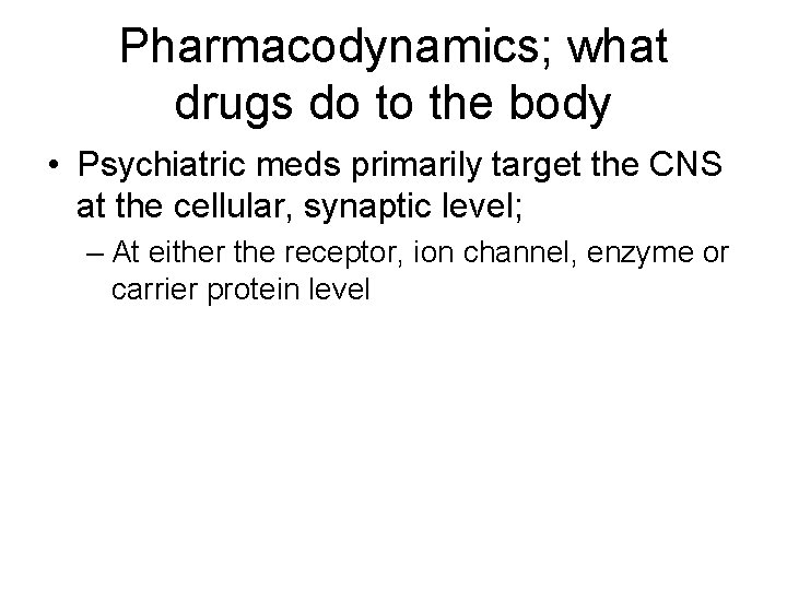 Pharmacodynamics; what drugs do to the body • Psychiatric meds primarily target the CNS