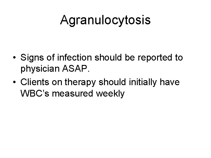 Agranulocytosis • Signs of infection should be reported to physician ASAP. • Clients on