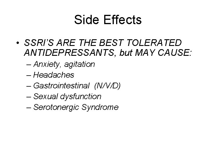 Side Effects • SSRI’S ARE THE BEST TOLERATED ANTIDEPRESSANTS, but MAY CAUSE: – Anxiety,