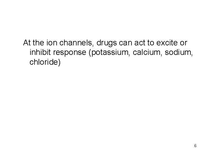 At the ion channels, drugs can act to excite or inhibit response (potassium, calcium,