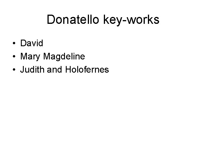 Donatello key-works • David • Mary Magdeline • Judith and Holofernes 