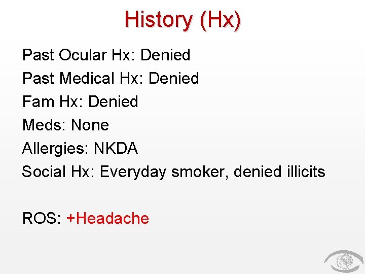 History (Hx) Past Ocular Hx: Denied Past Medical Hx: Denied Fam Hx: Denied Meds: