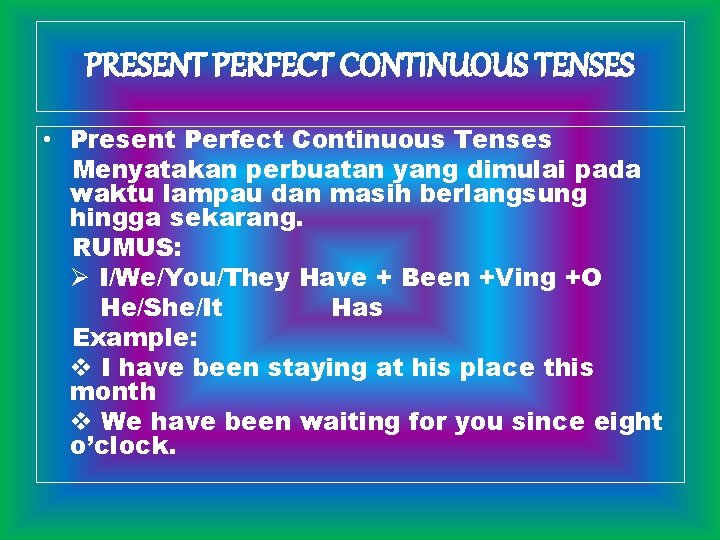 PRESENT PERFECT CONTINUOUS TENSES • Present Perfect Continuous Tenses Menyatakan perbuatan yang dimulai pada