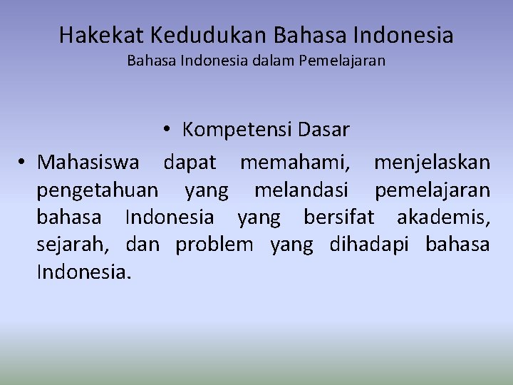 Hakekat Kedudukan Bahasa Indonesia dalam Pemelajaran • Kompetensi Dasar • Mahasiswa dapat memahami, menjelaskan