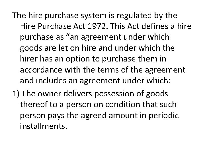 The hire purchase system is regulated by the Hire Purchase Act 1972. This Act