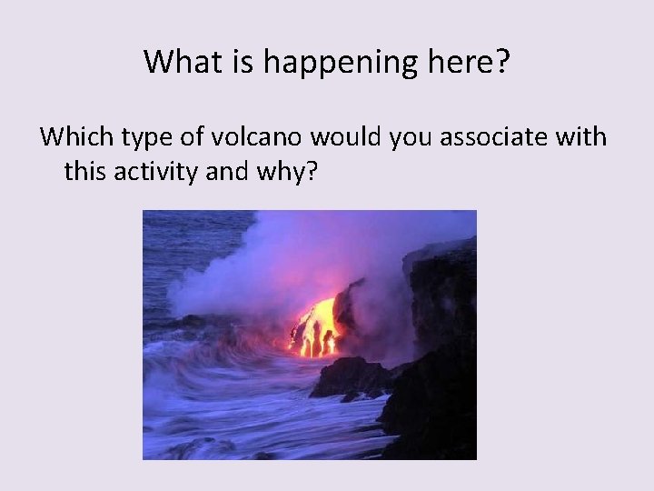 What is happening here? Which type of volcano would you associate with this activity