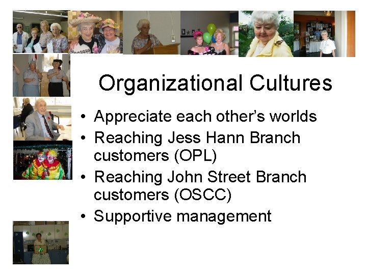 Organizational Cultures • Appreciate each other’s worlds • Reaching Jess Hann Branch customers (OPL)