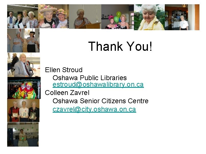 Thank You! Ellen Stroud Oshawa Public Libraries estroud@oshawalibrary. on. ca Colleen Zavrel Oshawa Senior