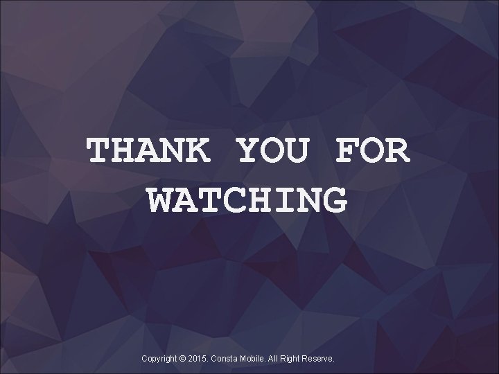 THANK YOU FOR WATCHING Copyright © 2015. Consta Mobile. All Right Reserve. 