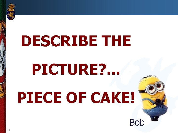 DESCRIBE THE PICTURE? . . . PIECE OF CAKE! Bob 29 