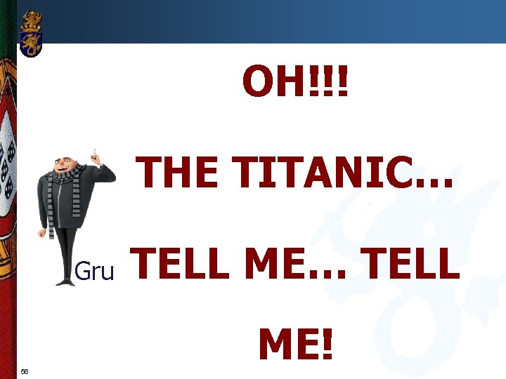 OH!!! THE TITANIC… Gru 56 TELL ME… TELL ME! 