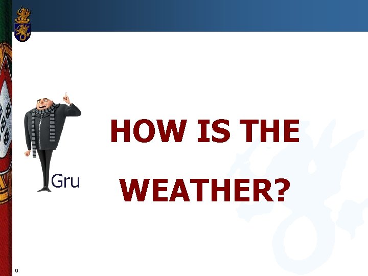 HOW IS THE Gru 9 WEATHER? 