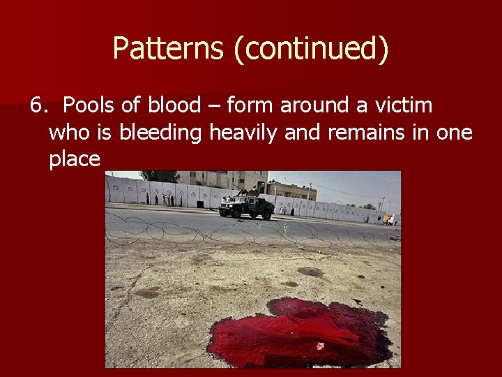 Patterns (continued) 6. Pools of blood – form around a victim who is bleeding