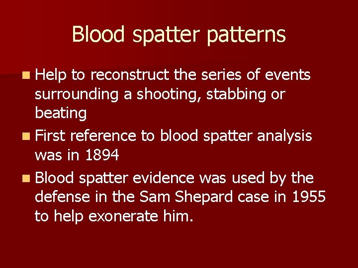 Blood spatterns n Help to reconstruct the series of events surrounding a shooting, stabbing