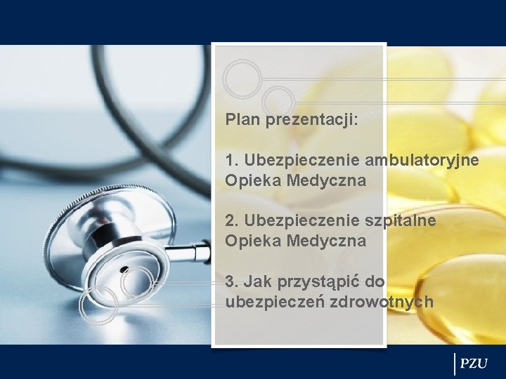 Plan prezentacji: 1. Ubezpieczenie ambulatoryjne Opieka Medyczna 2. Ubezpieczenie szpitalne Opieka Medyczna 3. Jak