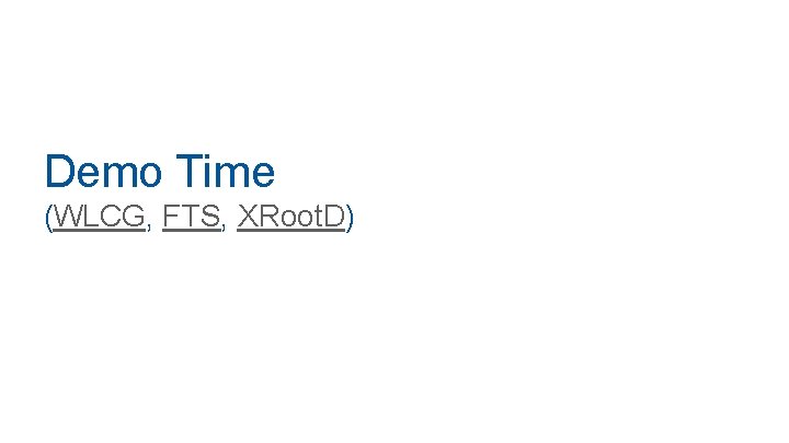 Demo Time (WLCG, FTS, XRoot. D) 
