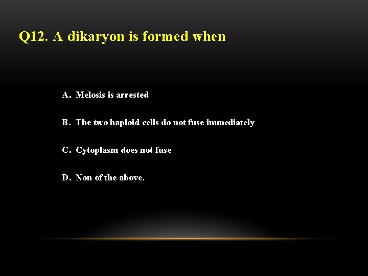 Q 12. A dikaryon is formed when A. Melosis is arrested B. The two