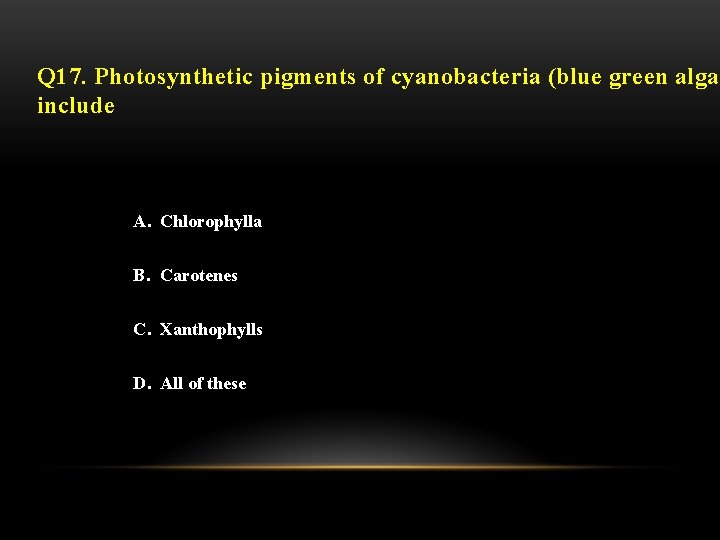 Q 17. Photosynthetic pigments of cyanobacteria (blue green algae include A. Chlorophylla B. Carotenes