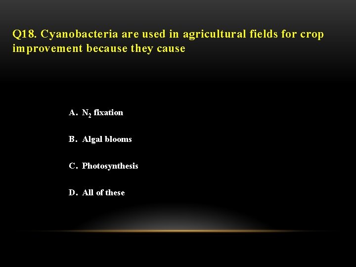 Q 18. Cyanobacteria are used in agricultural fields for crop improvement because they cause
