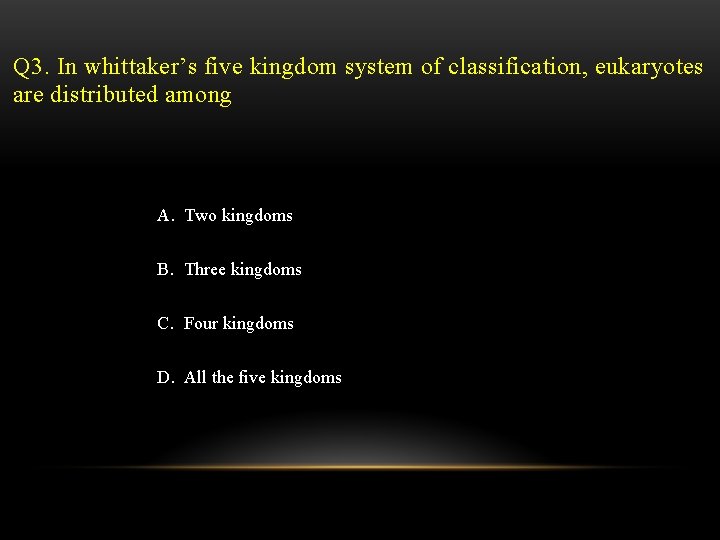 Q 3. In whittaker’s five kingdom system of classification, eukaryotes are distributed among A.