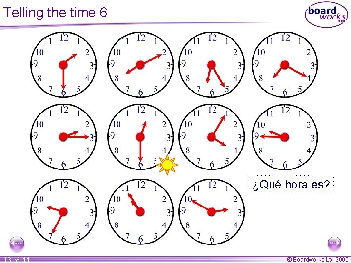 Telling the time 6 ¿Qué hora es? 13 of 44 © Boardworks Ltd 2005