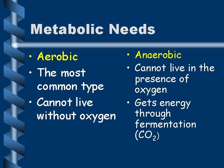 Metabolic Needs • Aerobic • The most common type • Cannot live without oxygen