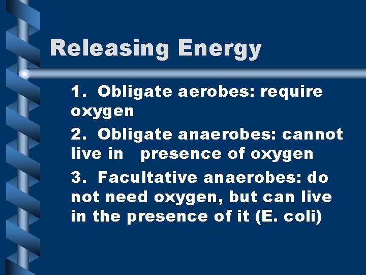Releasing Energy 1. Obligate aerobes: require oxygen 2. Obligate anaerobes: cannot live in presence