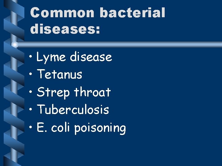 Common bacterial diseases: • Lyme disease • Tetanus • Strep throat • Tuberculosis •