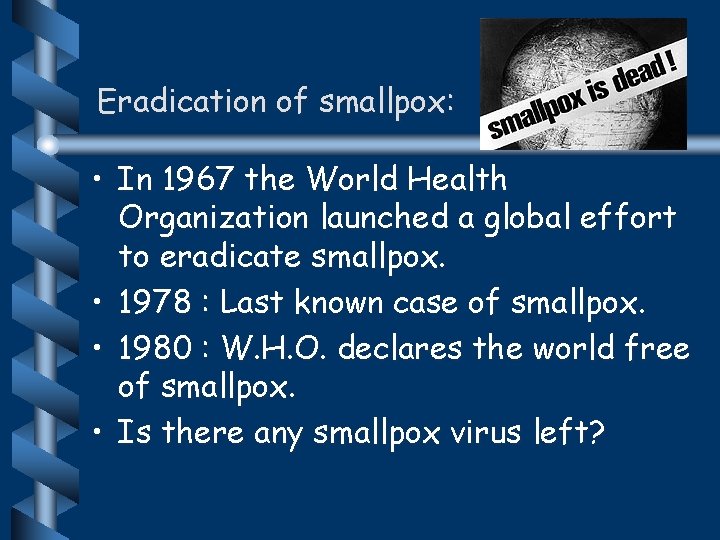 Eradication of smallpox: • In 1967 the World Health Organization launched a global effort