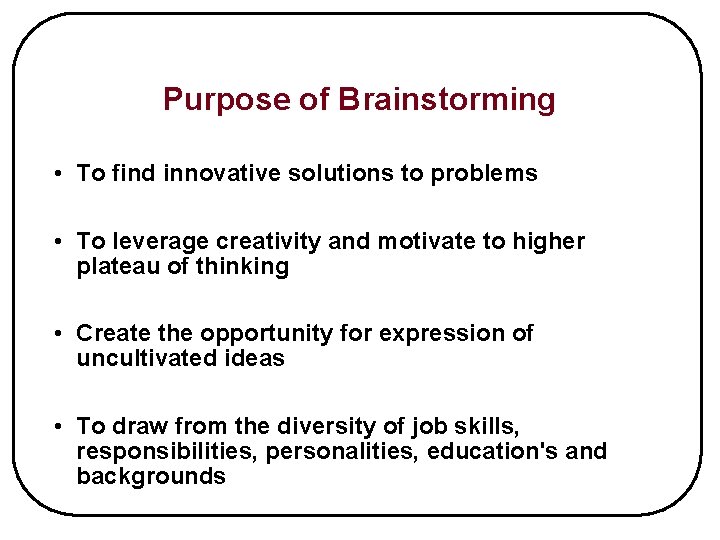 Purpose of Brainstorming • To find innovative solutions to problems • To leverage creativity