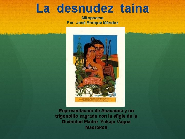 La desnudez taína Mitopoema Por: José Enrique Méndez Representacion de Anacaona y un trigonolito