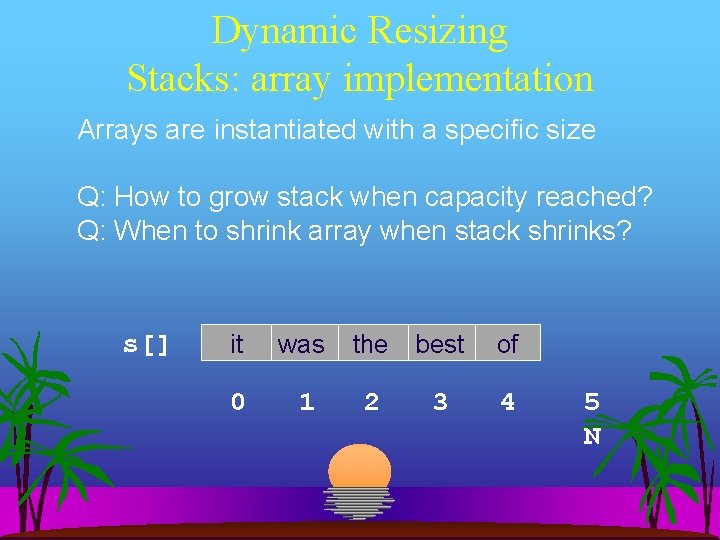 Dynamic Resizing Stacks: array implementation Arrays are instantiated with a specific size Q: How