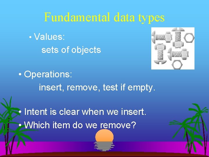 Fundamental data types • Values: sets of objects • Operations: insert, remove, test if