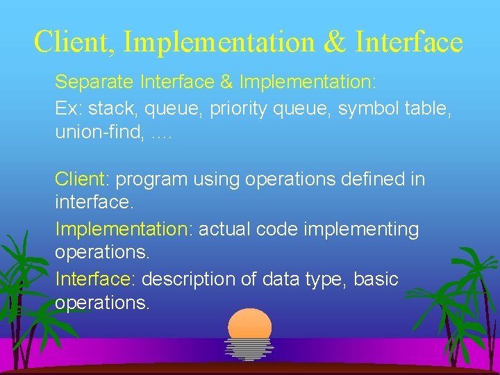 Client, Implementation & Interface Separate Interface & Implementation: Ex: stack, queue, priority queue, symbol