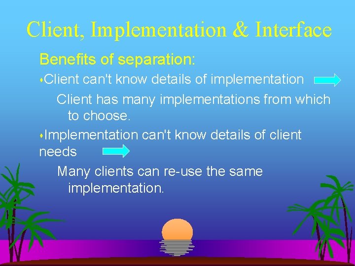 Client, Implementation & Interface Benefits of separation: Client can't know details of implementation Client