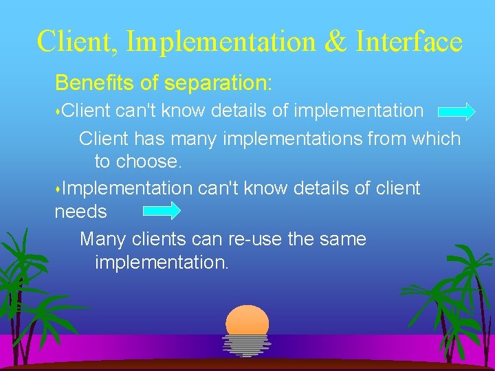 Client, Implementation & Interface Benefits of separation: Client can't know details of implementation Client