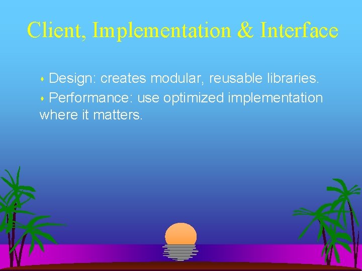 Client, Implementation & Interface Design: creates modular, reusable libraries. Performance: use optimized implementation where