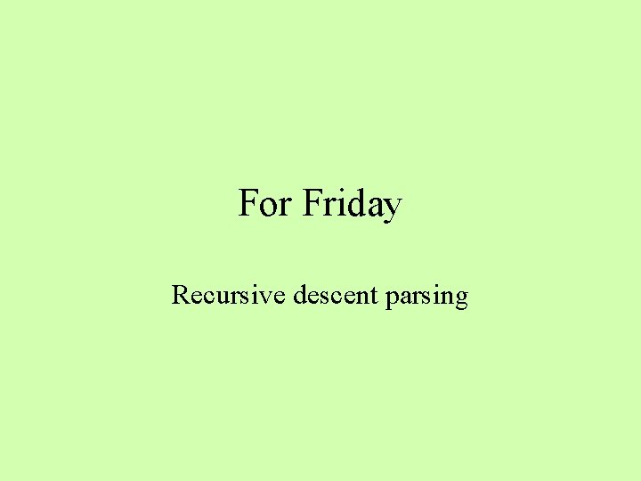 For Friday Recursive descent parsing 