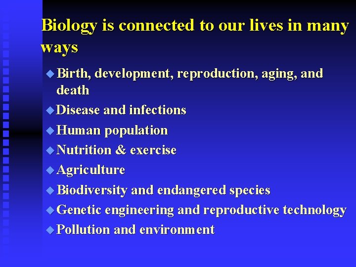 Biology is connected to our lives in many ways u Birth, development, reproduction, aging,