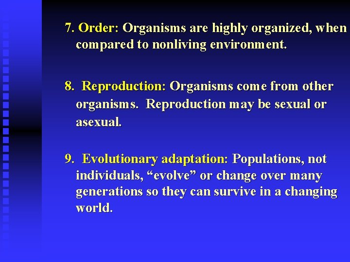 7. Order: Organisms are highly organized, when compared to nonliving environment. 8. Reproduction: Organisms