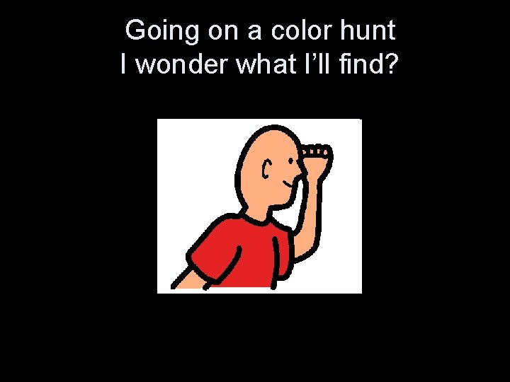 Going on a color hunt I wonder what I’ll find? 