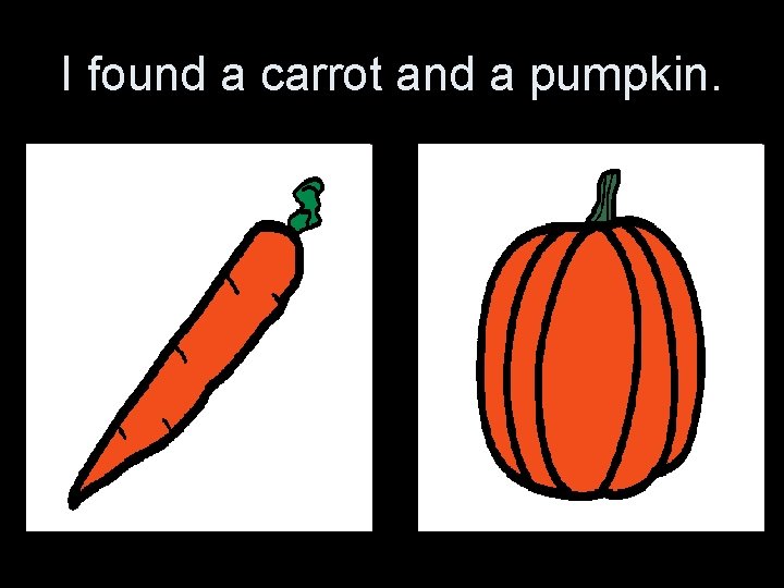 I found a carrot and a pumpkin. 