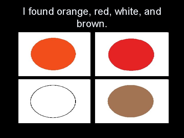 I found orange, red, white, and brown. 