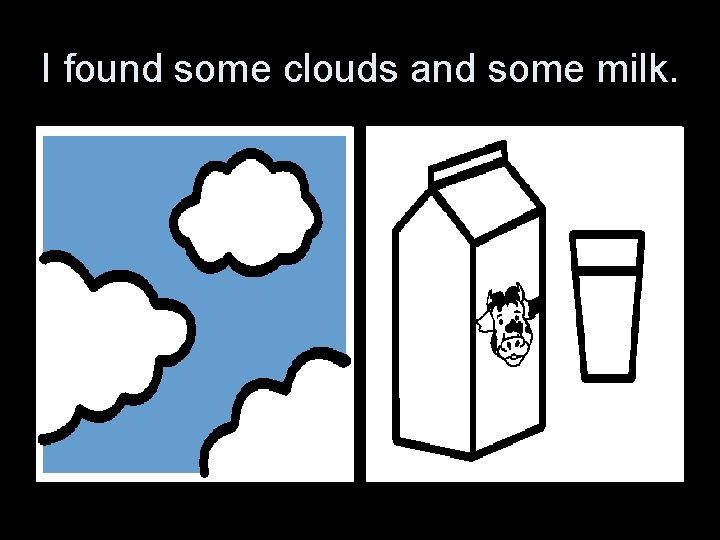 I found some clouds and some milk. 