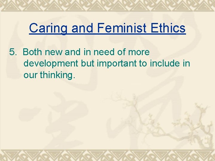 Caring and Feminist Ethics 5. Both new and in need of more development but