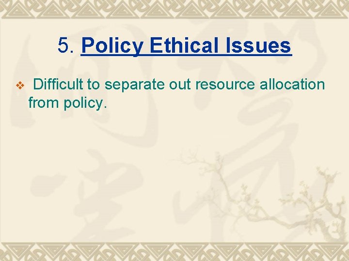 5. Policy Ethical Issues v Difficult to separate out resource allocation from policy. 