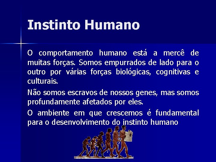 Instinto Humano O comportamento humano está a mercê de muitas forças. Somos empurrados de
