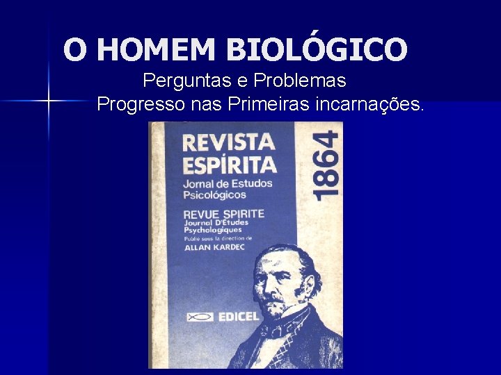 O HOMEM BIOLÓGICO Perguntas e Problemas Progresso nas Primeiras incarnações. 